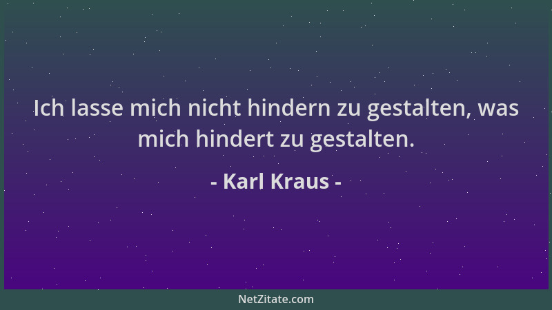 Karl Kraus - Ich lasse mich nicht hindern zu gestalten, was mich hindert zu gestalten....