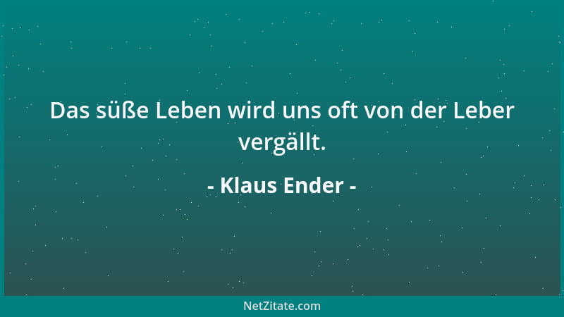 Klaus Ender - Das süße Leben wird uns oft von der Leber vergällt....