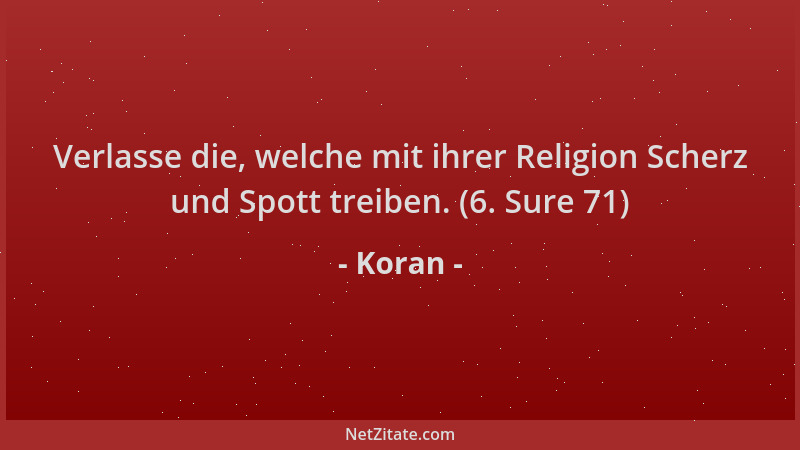 Koran - Verlasse die, welche mit ihrer Religion Scherz und Spott treiben. (6. Sure 71)...