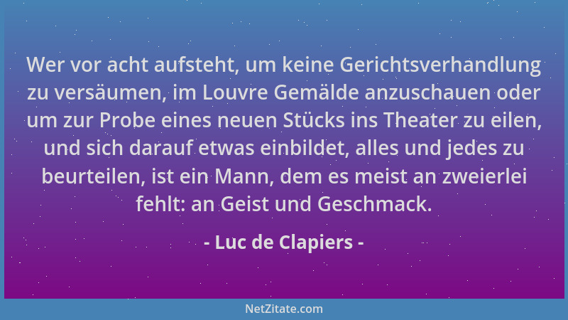 Luc de Clapiers - Wer vor acht aufsteht, um keine Gerichtsverhandlung zu versäumen, im Louvre Gemälde anzuschauen oder um z...
