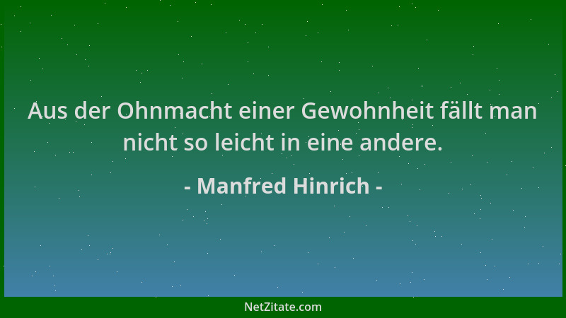 Manfred Hinrich - Aus der Ohnmacht einer Gewohnheit fällt man nicht so leicht in eine andere....