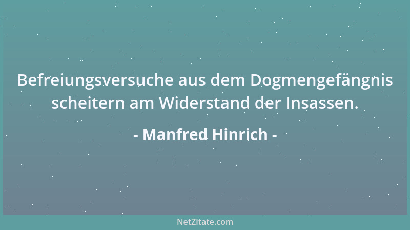 Manfred Hinrich - Befreiungsversuche aus dem Dogmengefängnis scheitern am Widerstand der Insassen....