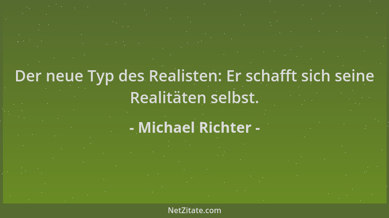 Michael Richter - Der neue Typ des Realisten: Er schafft sich seine Realitäten selbst....