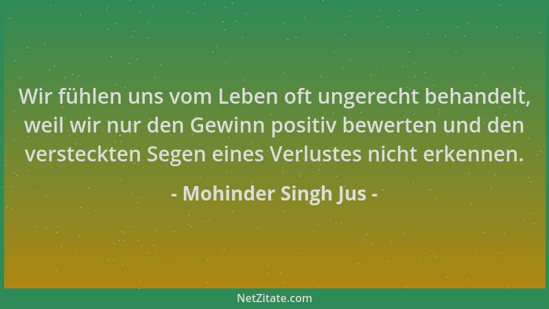 Mohinder Singh Jus - Wir fühlen uns vom Leben oft ungerecht behandelt, weil wir nur den Gewinn positiv bewerten und den ver...
