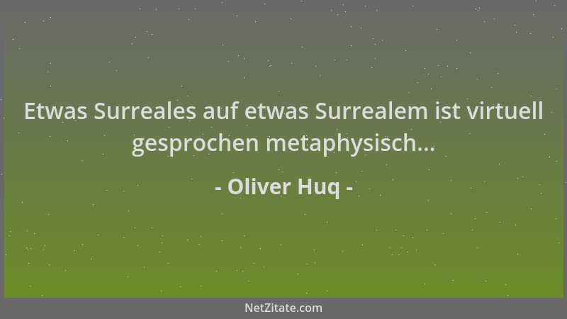 Oliver Huq - Etwas Surreales auf etwas Surrealem ist virtuell gesprochen metaphysisch......