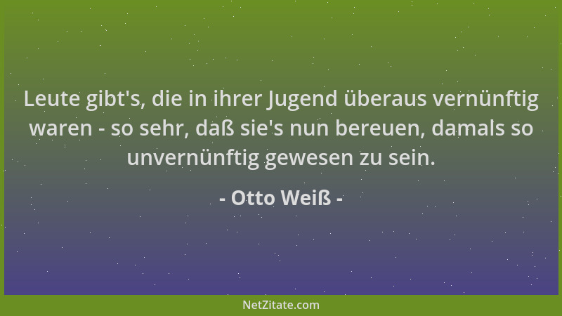 Otto Weiß - Leute gibt 's, die in ihrer Jugend überaus vernünftig waren - so sehr, daß sie 's nun bereuen, damals so unvernün...
