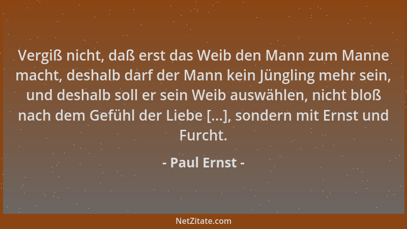 Paul Ernst - Vergiß nicht, daß erst das Weib den Mann zum Manne macht, deshalb darf der Mann kein Jüngling mehr sein, und d...