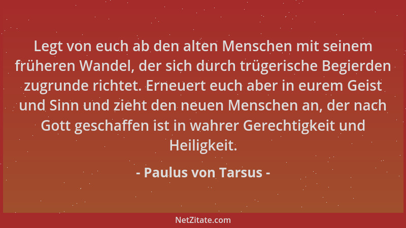 Paulus von Tarsus - Legt von euch ab den alten Menschen mit seinem früheren Wandel, der sich durch trügerische Begierden zu...