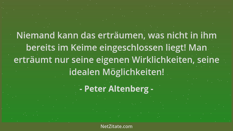 Peter Altenberg - Niemand kann das erträumen, was nicht in ihm bereits im Keime eingeschlossen liegt! Man erträumt nur sein...