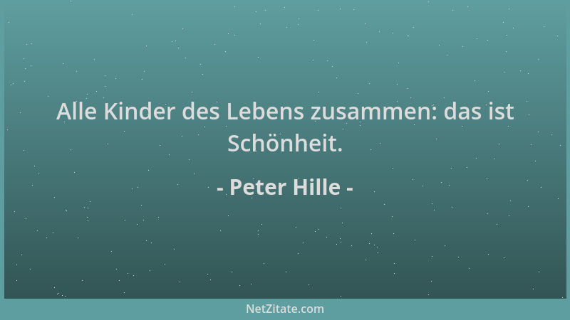 Peter Hille - Alle Kinder des Lebens zusammen: das ist Schönheit....