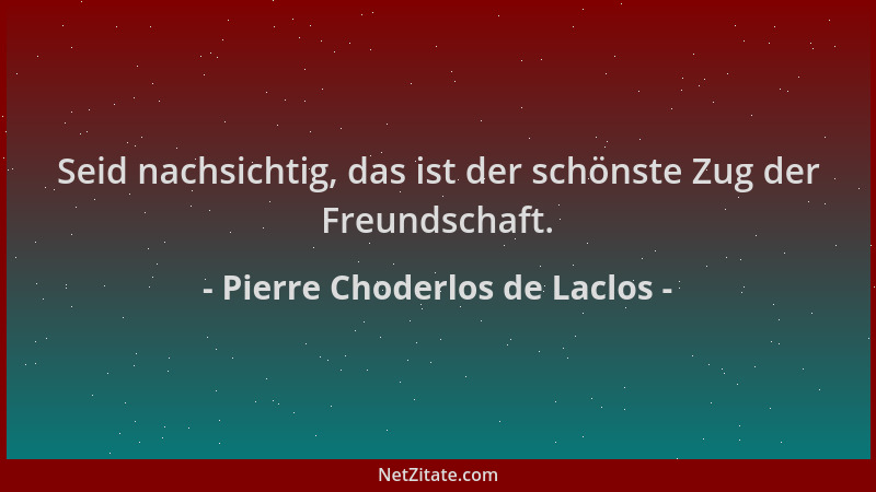 Pierre Choderlos de Laclos - Seid nachsichtig, das ist der schönste Zug der Freundschaft....