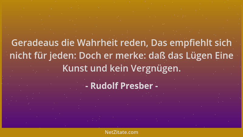 Rudolf Presber - Geradeaus die Wahrheit reden, Das empfiehlt sich nicht für jeden: Doch er merke: daß das Lügen Eine Kunst...