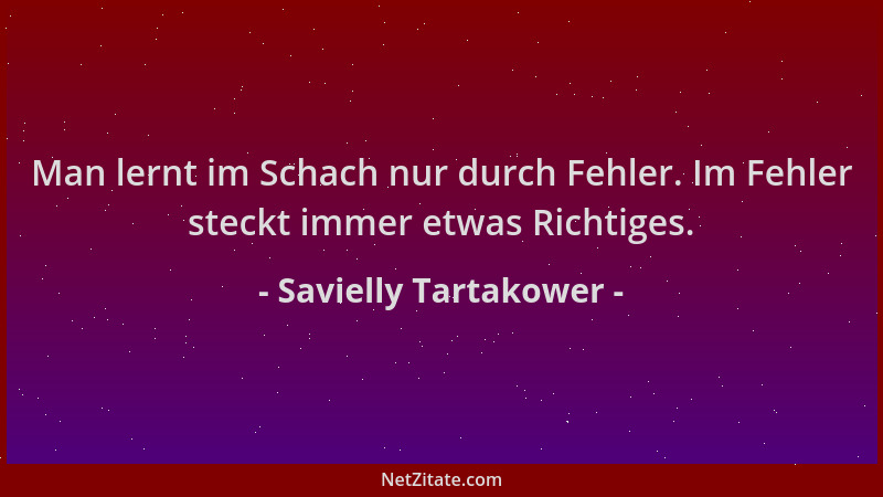 Savielly Tartakower - Man lernt im Schach nur durch Fehler. Im Fehler steckt immer etwas Richtiges....