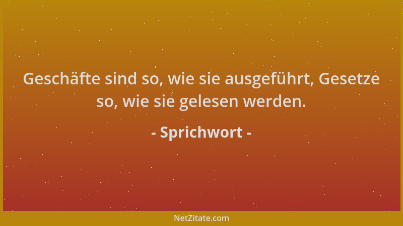 Sprichwort - Geschäfte sind so, wie sie ausgeführt, Gesetze so, wie sie gelesen werden....