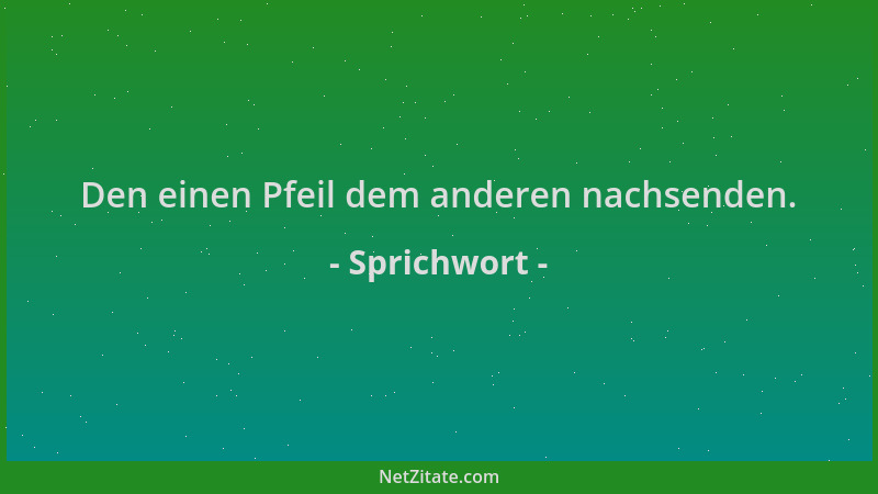 Sprichwort - Den einen Pfeil dem anderen nachsenden....