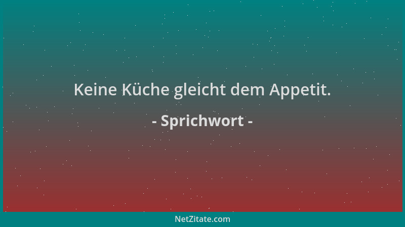 Sprichwort - Keine Küche gleicht dem Appetit....