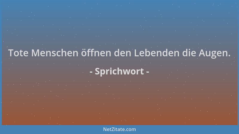 Sprichwort - Tote Menschen öffnen den Lebenden die Augen....