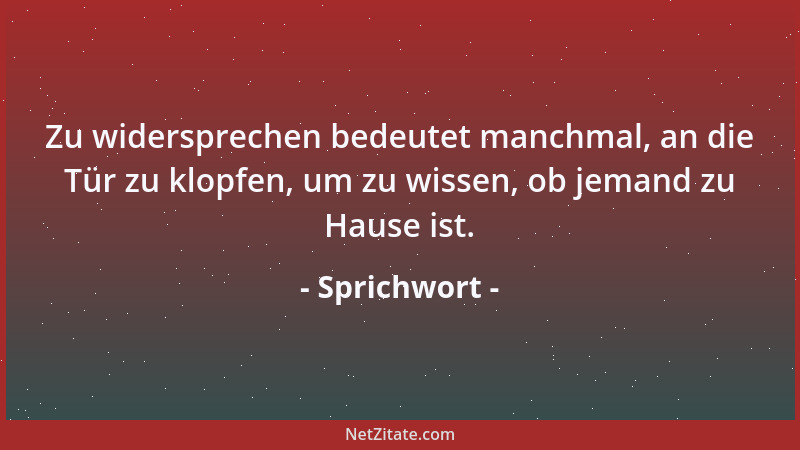 Sprichwort - Zu widersprechen bedeutet manchmal, an die Tür zu klopfen, um zu wissen, ob jemand zu Hause ist....