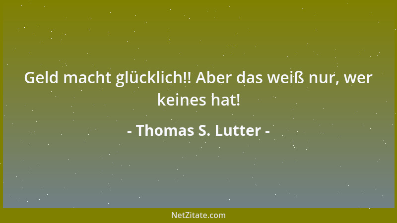 Thomas S. Lutter - Geld macht glücklich!! Aber das weiß nur, wer keines hat!...