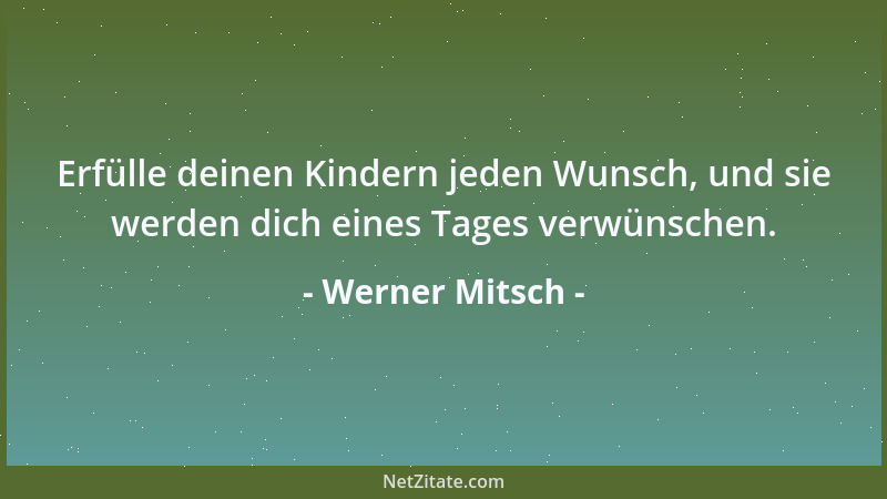 Werner Mitsch - Erfülle deinen Kindern jeden Wunsch, und sie werden dich eines Tages verwünschen....