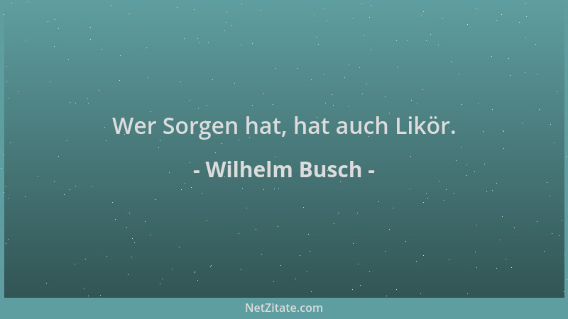 Wilhelm Busch - Wer Sorgen hat, hat auch Likör....