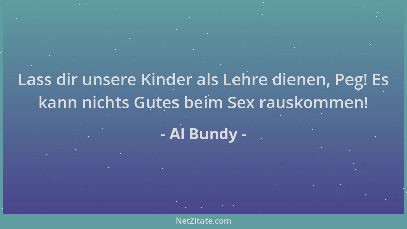 Al Bundy - Lass dir unsere Kinder als Lehre dienen, Peg! Es kann nichts Gutes beim Sex rauskommen!...