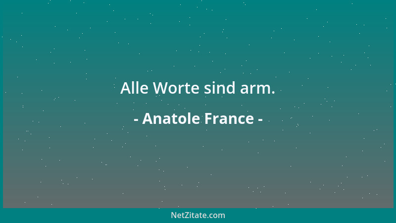 Anatole France - Alle Worte sind arm....
