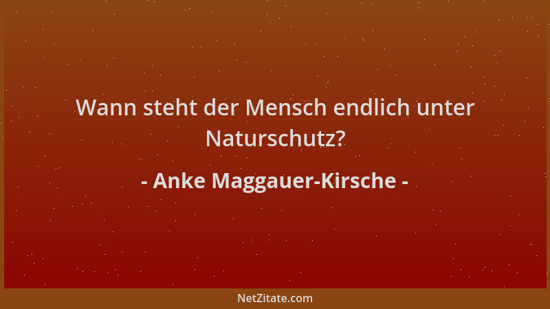 Anke Maggauer-Kirsche - Wann steht der Mensch endlich unter Naturschutz?...