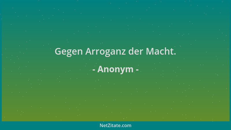 Anonym - Gegen Arroganz der Macht....