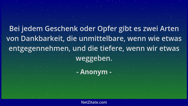 Anonym - Bei jedem Geschenk oder Opfer gibt es zwei Arten von Dankbarkeit, die unmittelbare, wenn wie etwas entgegennehmen,...