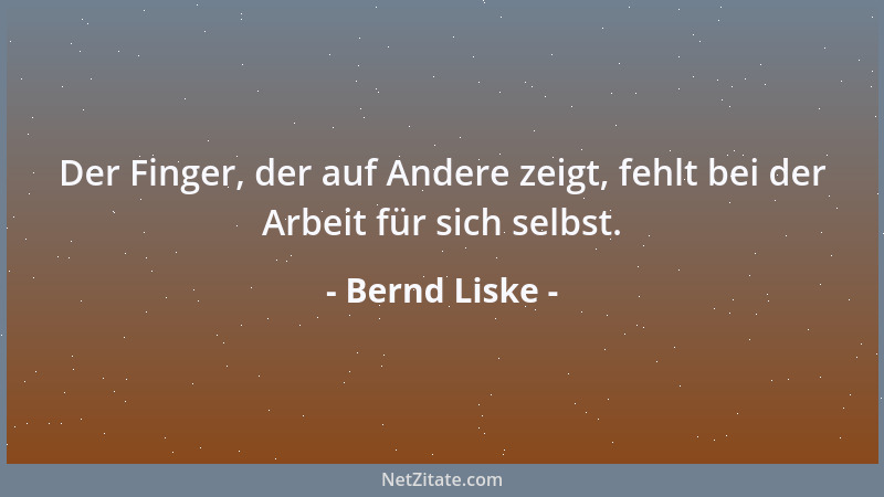 Bernd Liske - Der Finger, der auf Andere zeigt, fehlt bei der Arbeit für sich selbst....