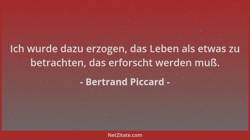 Bertrand Piccard - Ich wurde dazu erzogen, das Leben als etwas zu betrachten, das erforscht werden muß....
