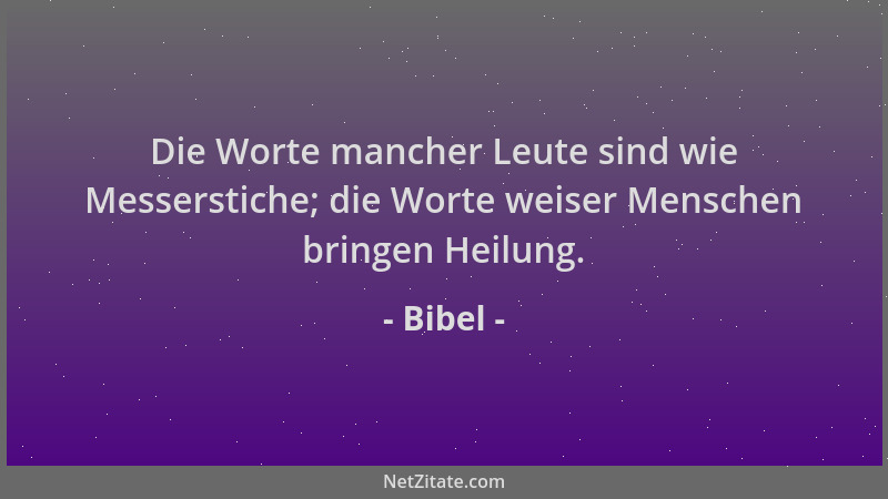 Bibel - Die Worte mancher Leute sind wie Messerstiche; die Worte weiser Menschen bringen Heilung....