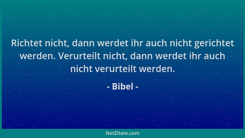 Bibel - Richtet nicht, dann werdet ihr auch nicht gerichtet werden. Verurteilt nicht, dann werdet ihr auch nicht verurteilt...