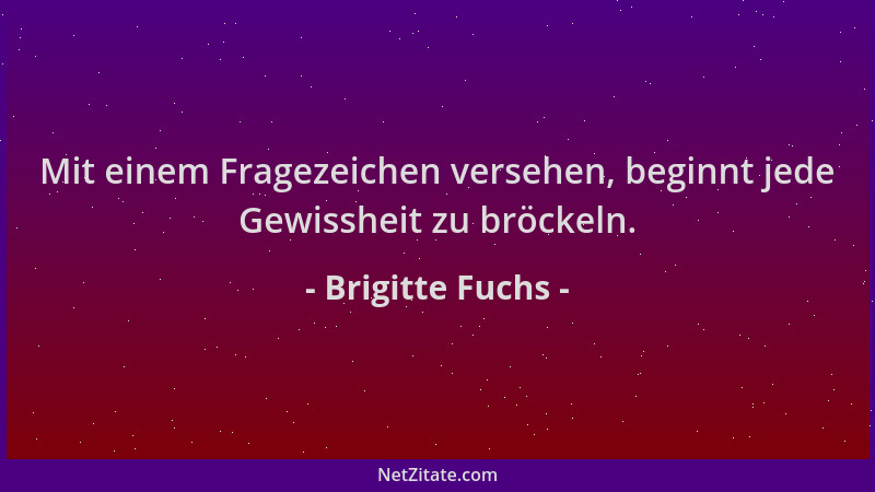 Brigitte Fuchs - Mit einem Fragezeichen versehen, beginnt jede Gewissheit zu bröckeln....