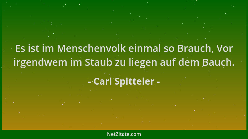 Carl Spitteler - Es ist im Menschenvolk einmal so Brauch, Vor irgendwem im Staub zu liegen auf dem Bauch....