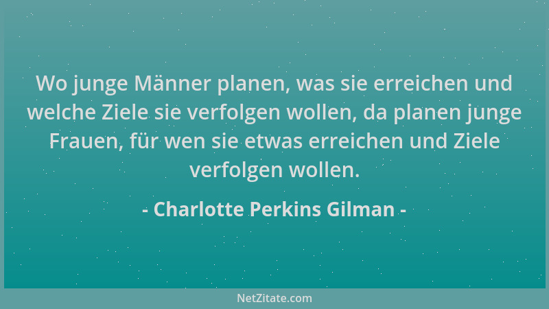 Charlotte Perkins Gilman - Wo junge Männer planen, was sie erreichen und welche Ziele sie verfolgen wollen, da planen junge...