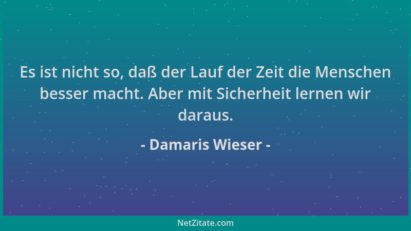Damaris Wieser - Es ist nicht so, daß der Lauf der Zeit die Menschen besser macht. Aber mit Sicherheit lernen wir daraus....