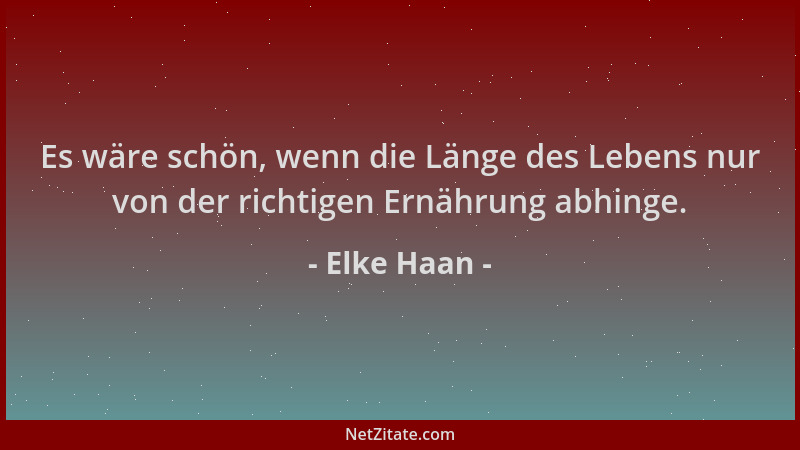 Elke Haan - Es wäre schön, wenn die Länge des Lebens nur von der richtigen Ernährung abhinge....