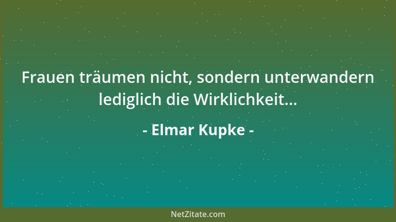Elmar Kupke - Frauen träumen nicht, sondern unterwandern lediglich die Wirklichkeit......