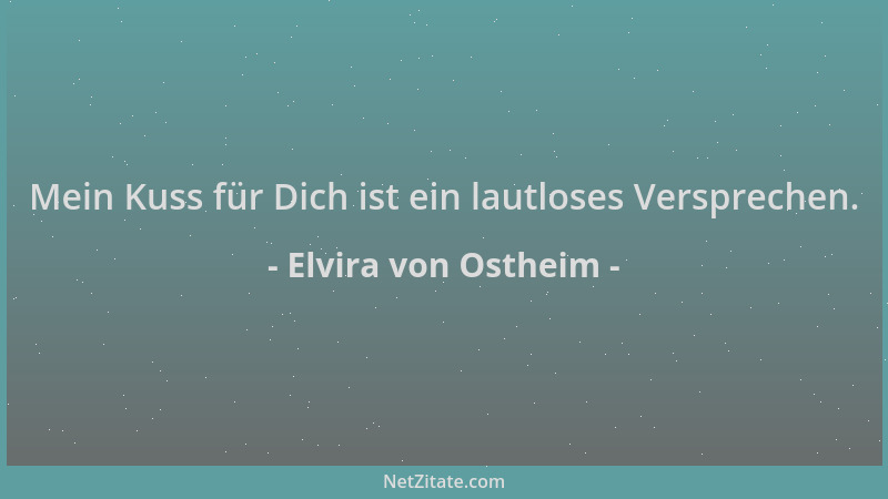 Elvira von Ostheim - Mein Kuss für Dich ist ein lautloses Versprechen....