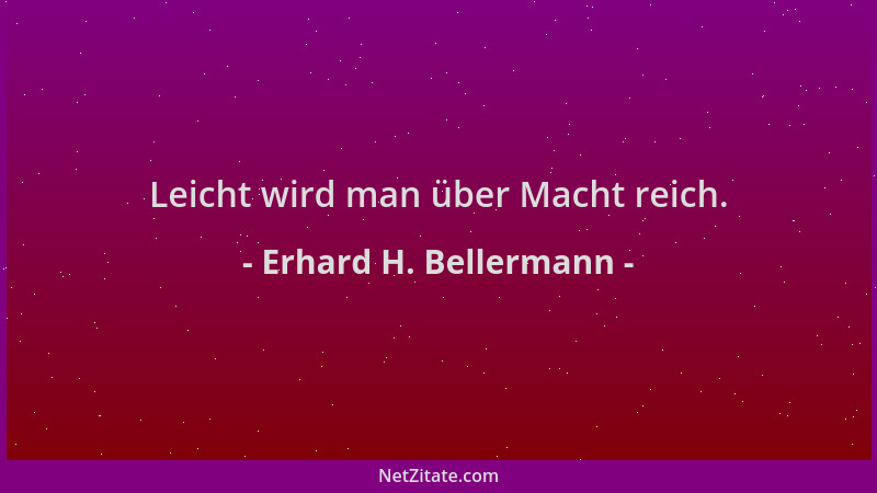 Erhard H. Bellermann - Leicht wird man über Macht reich....