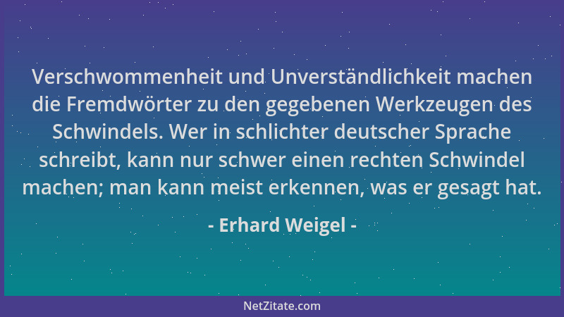 Erhard Weigel - Verschwommenheit und Unverständlichkeit machen die Fremdwörter zu den gegebenen Werkzeugen des Schwindels....