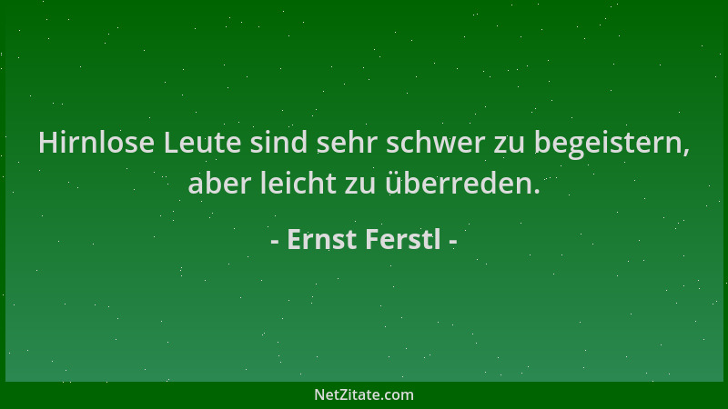 Ernst Ferstl - Hirnlose Leute sind sehr schwer zu begeistern, aber leicht zu überreden....