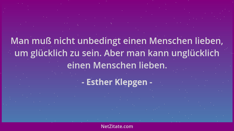 Esther Klepgen - Man muß nicht unbedingt einen Menschen lieben, um glücklich zu sein. Aber man kann unglücklich einen Mensc...