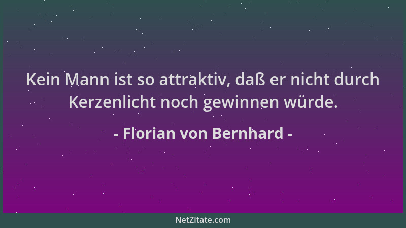 Florian von Bernhard - Kein Mann ist so attraktiv, daß er nicht durch Kerzenlicht noch gewinnen würde....