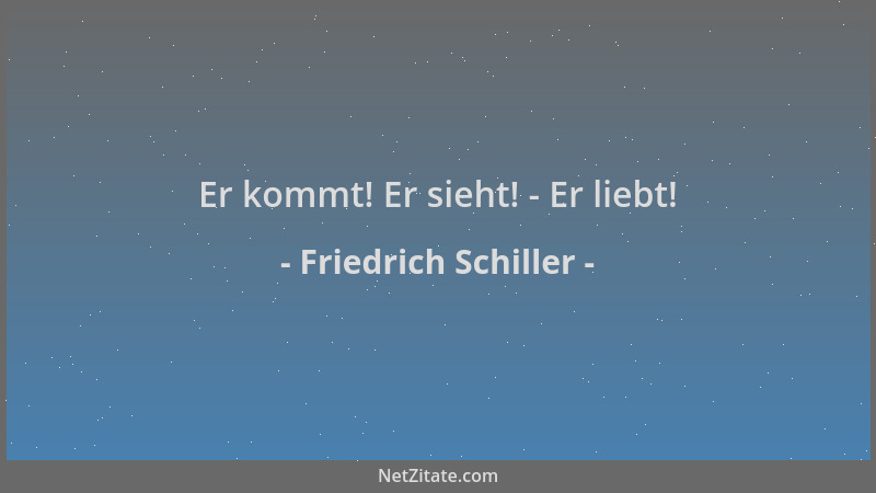 Friedrich Schiller - Er kommt! Er sieht! - Er liebt!...