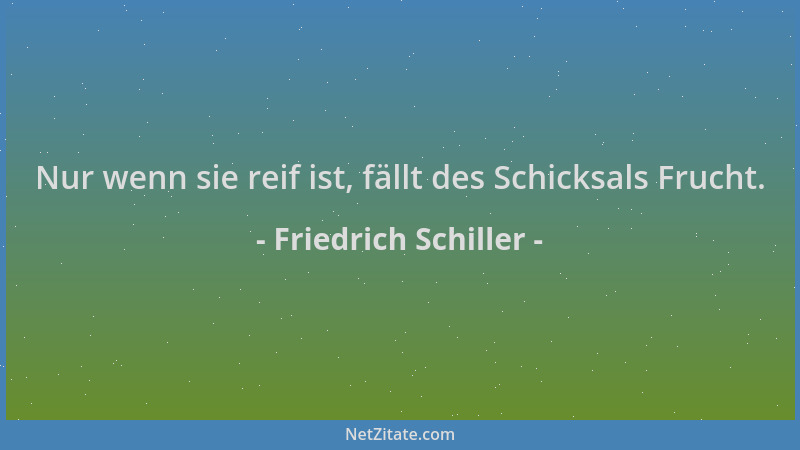 Friedrich Schiller - Nur wenn sie reif ist, fällt des Schicksals Frucht....