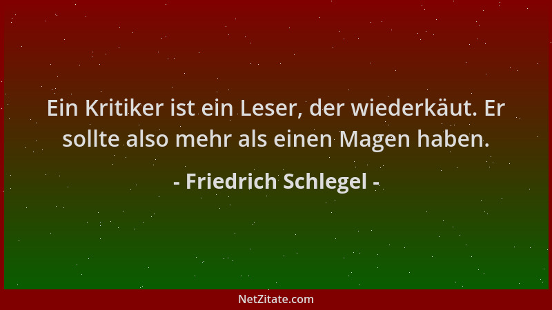 Friedrich Schlegel - Ein Kritiker ist ein Leser, der wiederkäut. Er sollte also mehr als einen Magen haben....