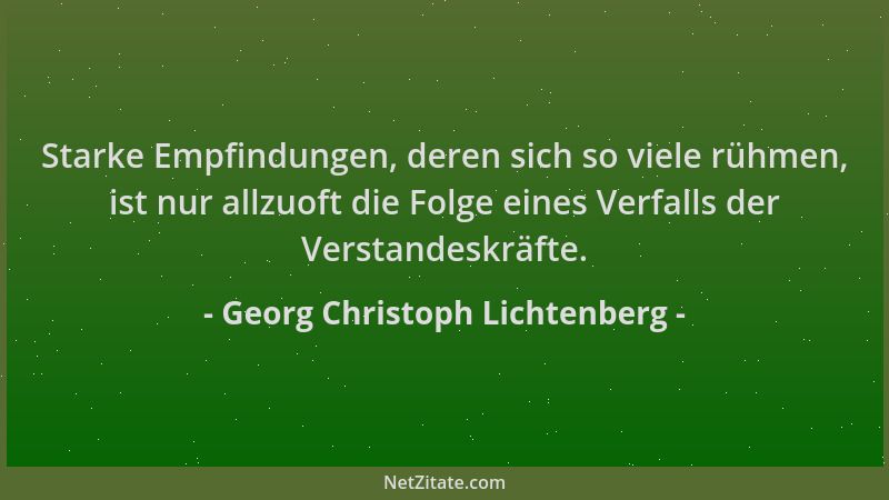 Georg Christoph Lichtenberg - Starke Empfindungen, deren sich so viele rühmen, ist nur allzuoft die Folge eines Verfalls de...